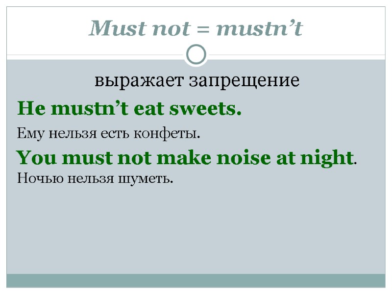 Must not = mustn’t  выражает запрещение He mustn’t eat sweets.  Ему нельзя